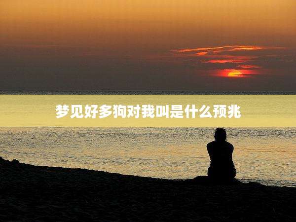 梦见好多狗对我叫是什么预兆