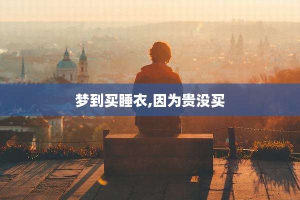 梦到买睡衣,因为贵没买