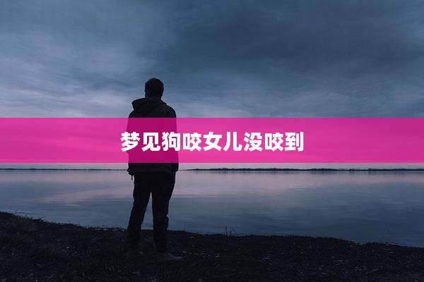 梦见狗咬女儿没咬到