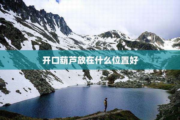 开口葫芦放在什么位置好