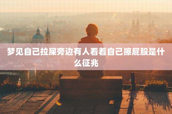 梦见自己拉屎旁边有人看着自己擦屁股是什么征兆