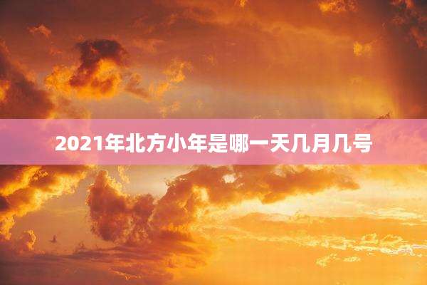 2021年北方小年是哪一天几月几号