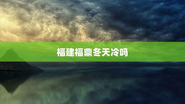 福建福鼎冬天冷吗
