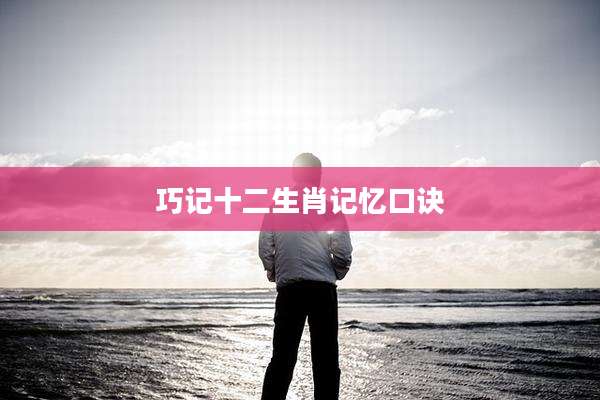 巧记十二生肖记忆口诀