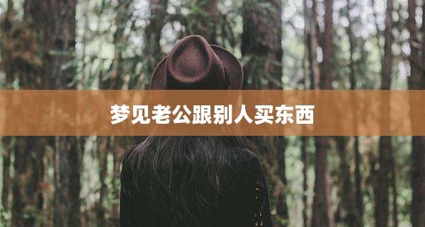 梦见老公跟别人买东西