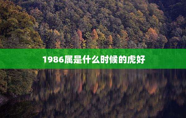 1986属是什么时候的虎好