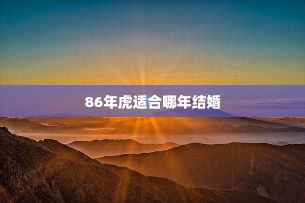 86年虎适合哪年结婚