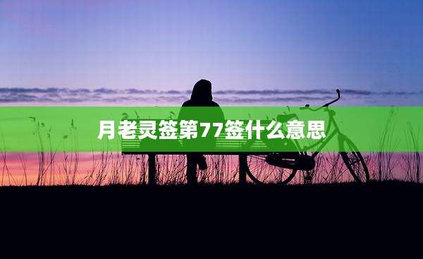 月老灵签第77签什么意思