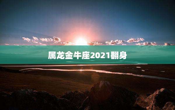 属龙金牛座2021翻身