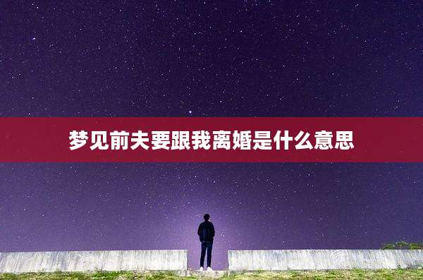 梦见前夫要跟我离婚是什么意思