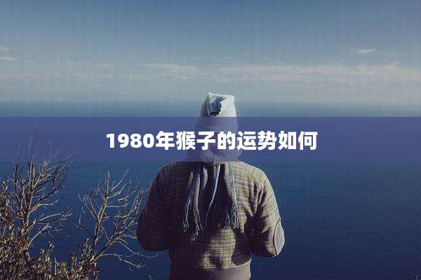1980年猴子的运势如何
