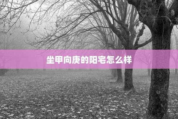 坐甲向庚的阳宅怎么样
