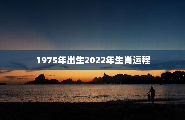 1975年出生2022年生肖运程