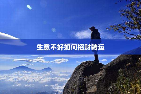 生意不好如何招财转运