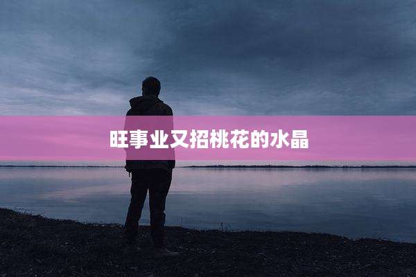 旺事业又招桃花的水晶