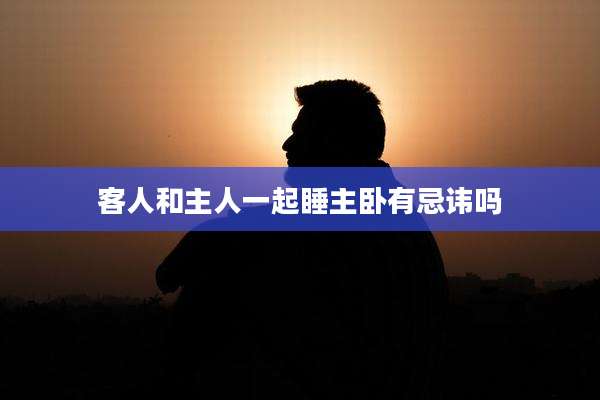 客人和主人一起睡主卧有忌讳吗