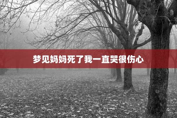 梦见妈妈死了我一直哭很伤心