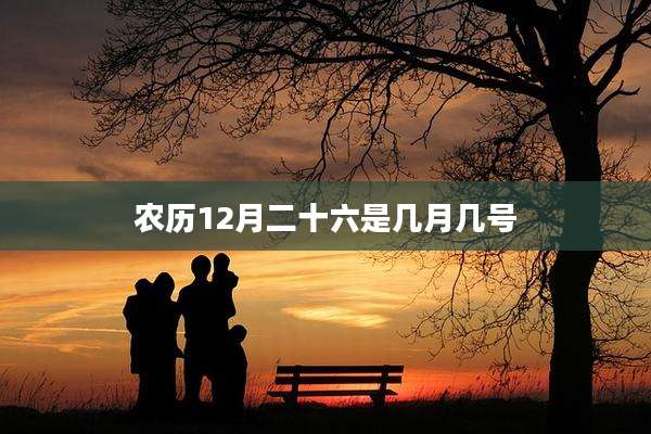 农历12月二十六是几月几号