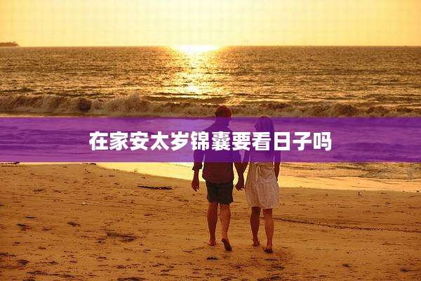 在家安太岁锦囊要看日子吗