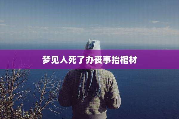 梦见人死了办丧事抬棺材