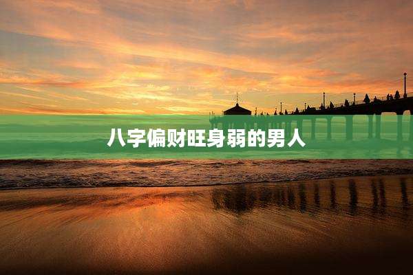 八字偏财旺身弱的男人