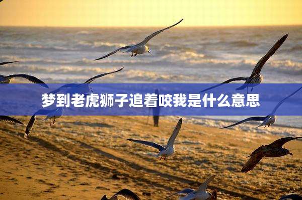 梦到老虎狮子追着咬我是什么意思