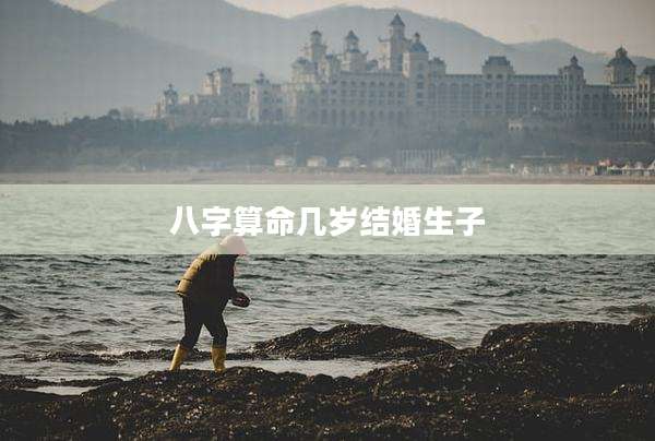 八字算命几岁结婚生子