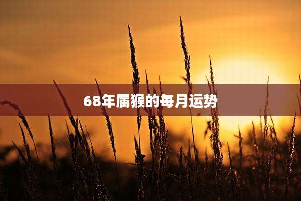 68年属猴的每月运势