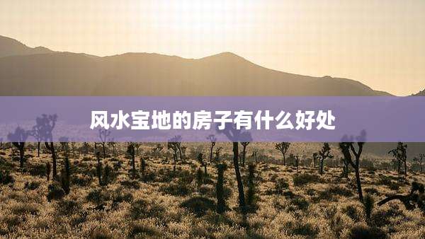 风水宝地的房子有什么好处
