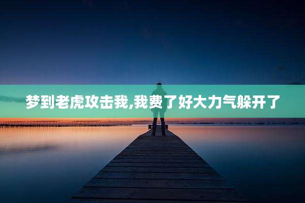 梦到老虎攻击我,我费了好大力气躲开了