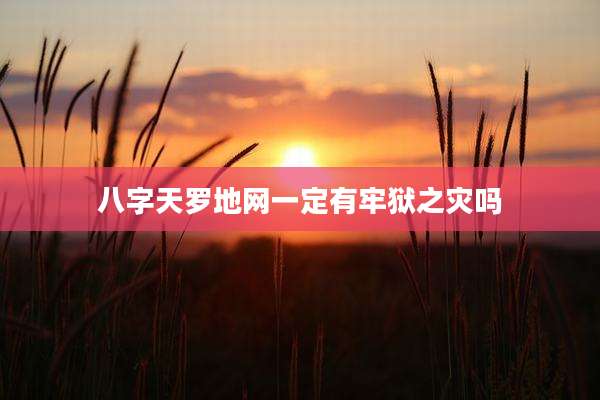 八字天罗地网一定有牢狱之灾吗