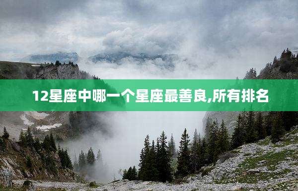 12星座中哪一个星座最善良,所有排名