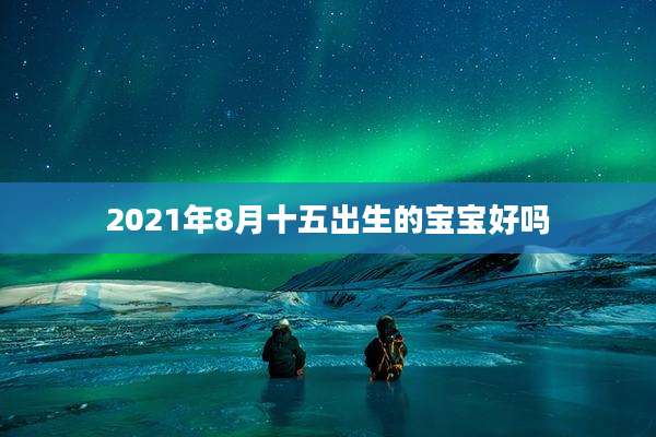 2021年8月十五出生的宝宝好吗