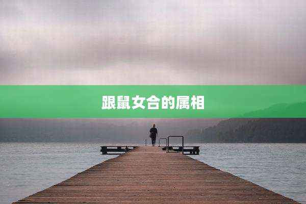 跟鼠女合的属相