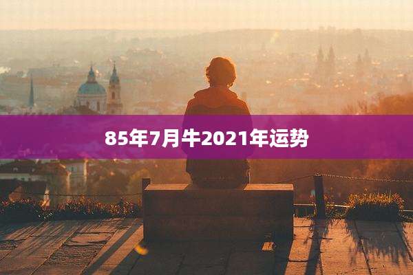 85年7月牛2021年运势