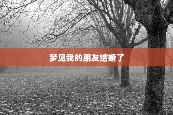 梦见我的朋友结婚了
