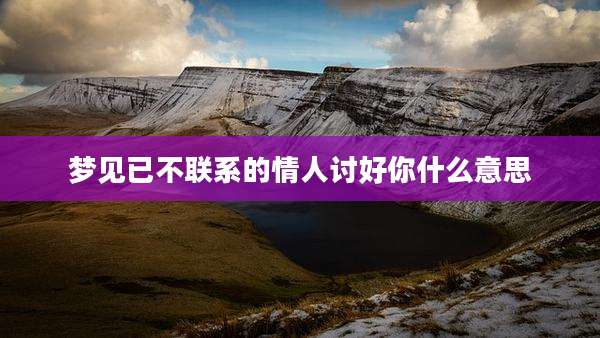 梦见已不联系的情人讨好你什么意思