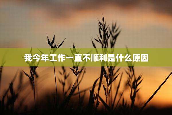 我今年工作一直不顺利是什么原因