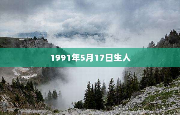1991年5月17日生人