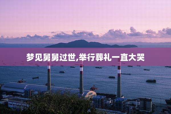 梦见舅舅过世,举行葬礼一直大哭