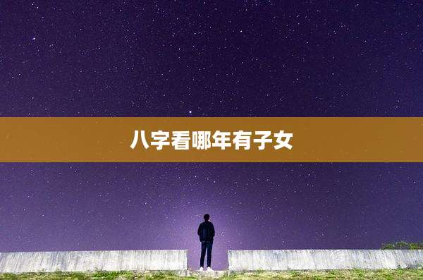 八字看哪年有子女