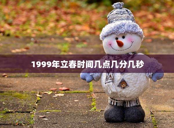 1999年立春时间几点几分几秒