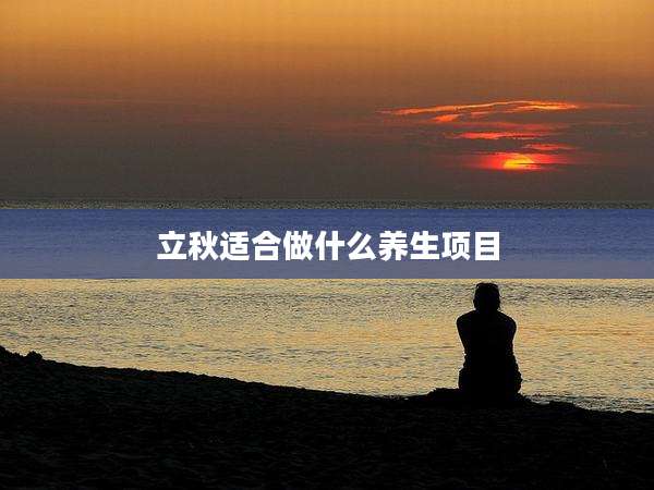 立秋适合做什么养生项目