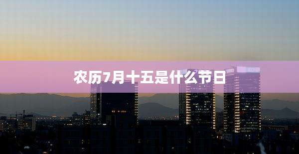 农历7月十五是什么节日