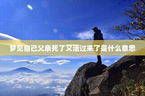 梦见自己父亲死了又活过来了是什么意思