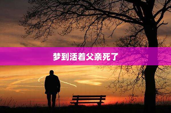 梦到活着父亲死了