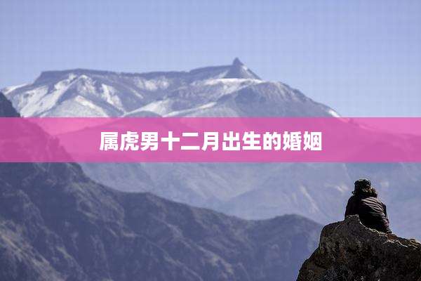 属虎男十二月出生的婚姻