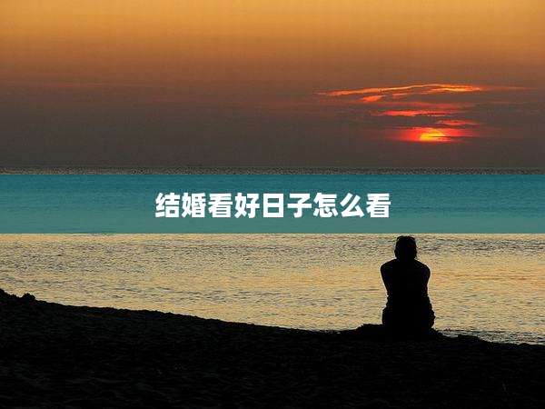 结婚看好日子怎么看