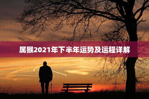 属猴2021年下半年运势及运程详解