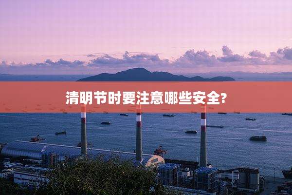 清明节时要注意哪些安全?